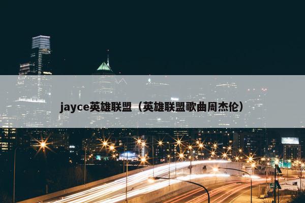 jayce英雄联盟(英雄联盟歌曲周杰伦) jayce英雄联盟(英雄联盟歌曲周杰伦)