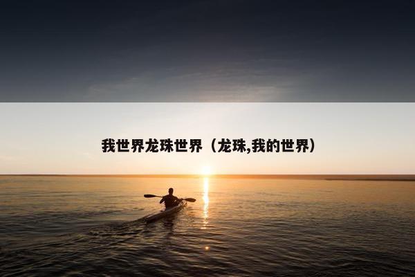 我世界龙珠世界(龙珠,我的世界) 我世界龙珠世界(龙珠,我的世界)