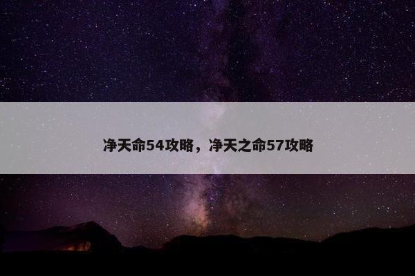 净天命54攻略,净天之命57攻略 净天命54攻略,净天之命57攻略