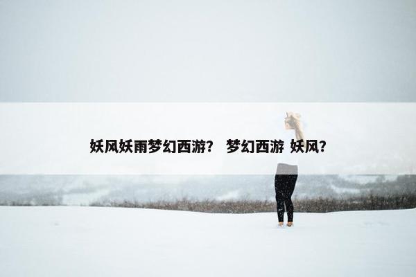妖风妖雨梦幻西游？ 梦幻西游 妖风？