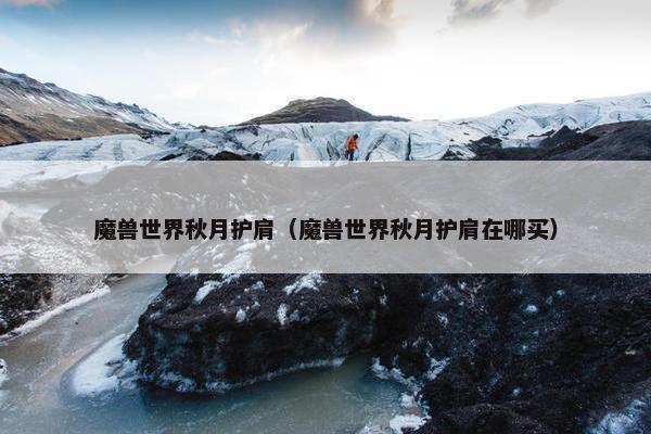 魔兽世界秋月护肩（魔兽世界秋月护肩在哪买）