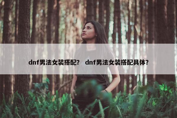 dnf男法女装搭配？ dnf男法女装搭配具体？