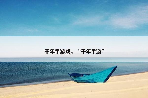 千年手游戏,“千年手游” 千年手游戏,“千年手游”