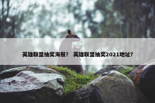 英雄联盟抽奖海报？ 英雄联盟抽奖2021地址？