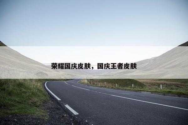 荣耀国庆皮肤，国庆王者皮肤