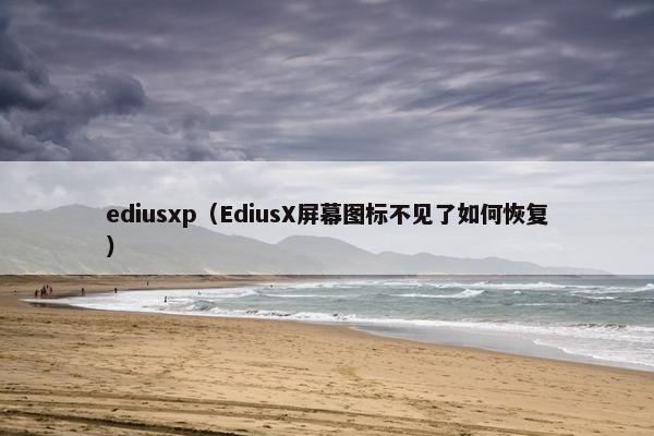 ediusxp(EdiusX屏幕图标不见了如何恢复) ediusxp(EdiusX屏幕图标不见了如何恢复)