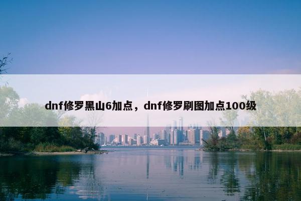dnf修罗黑山6加点,dnf修罗刷图加点100级 dnf修罗黑山6加点,dnf修罗刷图加点100级