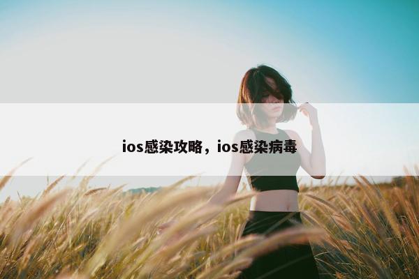 ios感染攻略,ios感染病毒 ios感染攻略,ios感染病毒