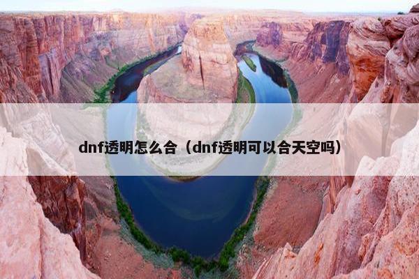dnf透明怎么合(dnf透明可以合天空吗) dnf透明怎么合(dnf透明可以合天空吗)