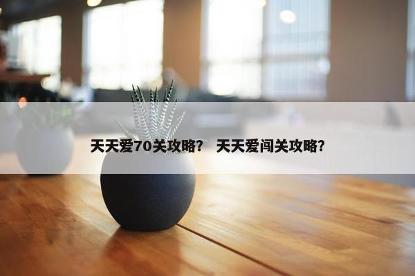 天天爱70关攻略？ 天天爱闯关攻略？
