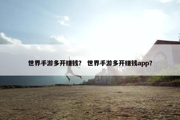 世界手游多开赚钱? 世界手游多开赚钱app? 世界手游多开赚钱? 世界手游多开赚钱app?