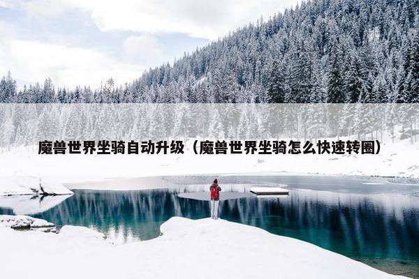 魔兽世界坐骑自动升级(魔兽世界坐骑怎么快速转圈) 魔兽世界坐骑自动升级(魔兽世界坐骑怎么快速转圈)