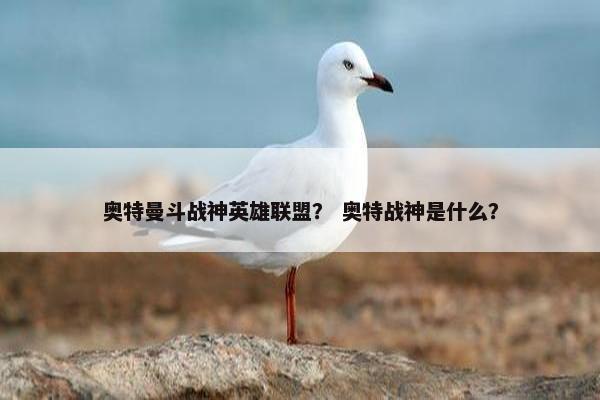 奥特曼斗战神英雄联盟？ 奥特战神是什么？