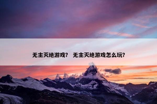 无主灭绝游戏？ 无主灭绝游戏怎么玩？