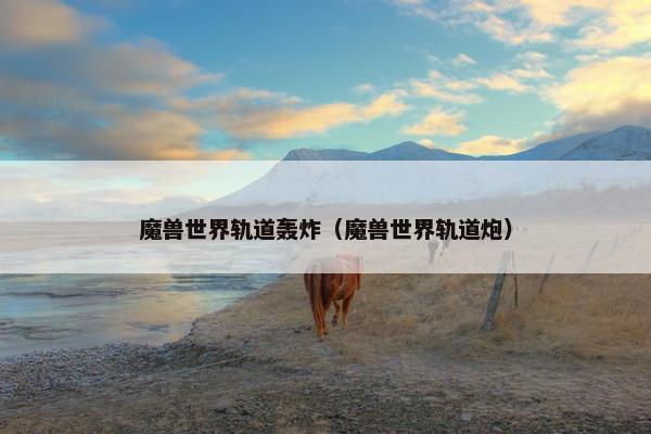 魔兽世界轨道轰炸（魔兽世界轨道炮）