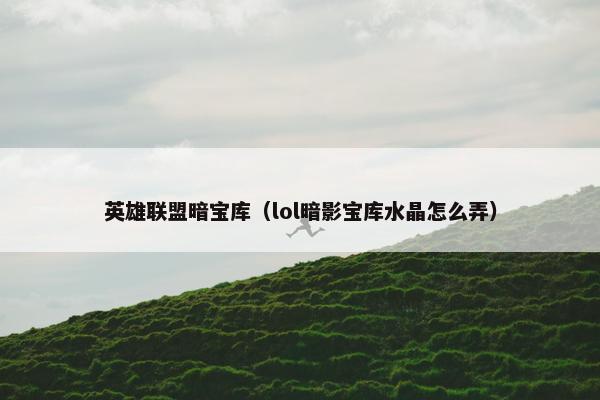 英雄联盟暗宝库（lol暗影宝库水晶怎么弄）