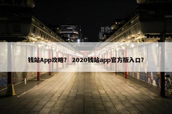 钱站App攻略？ 2020钱站app官方版入口？