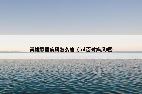 英雄联盟疾风怎么破（lol面对疾风吧）