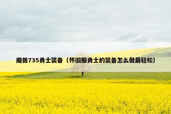 魔兽735勇士装备（怀旧服勇士的装备怎么做最轻松）