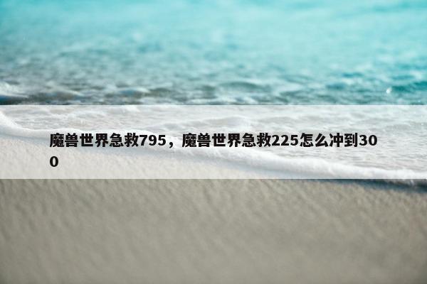 魔兽世界急救795，魔兽世界急救225怎么冲到300
