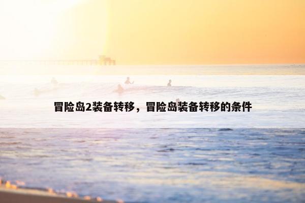 冒险岛2装备转移，冒险岛装备转移的条件