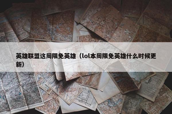 英雄联盟这周限免英雄（lol本周限免英雄什么时候更新）