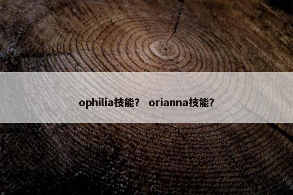 ophilia技能？ orianna技能？