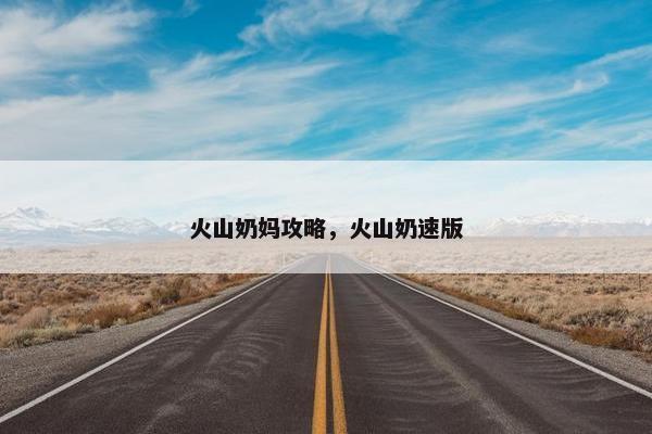 火山奶妈攻略，火山奶速版