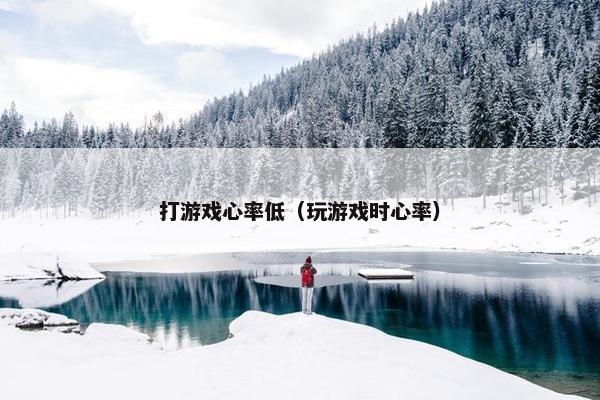 打游戏心率低（玩游戏时心率）