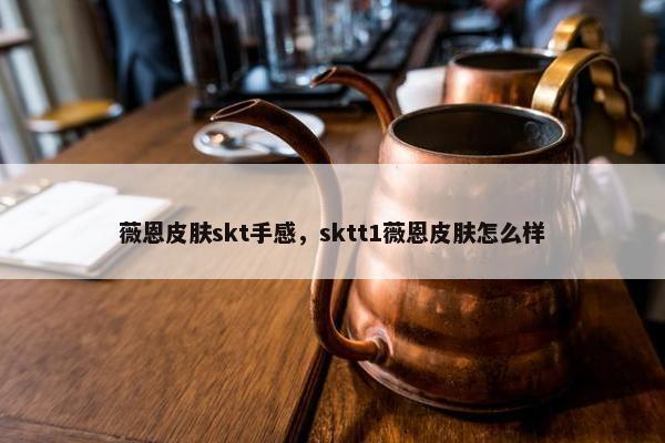 薇恩皮肤skt手感，sktt1薇恩皮肤怎么样