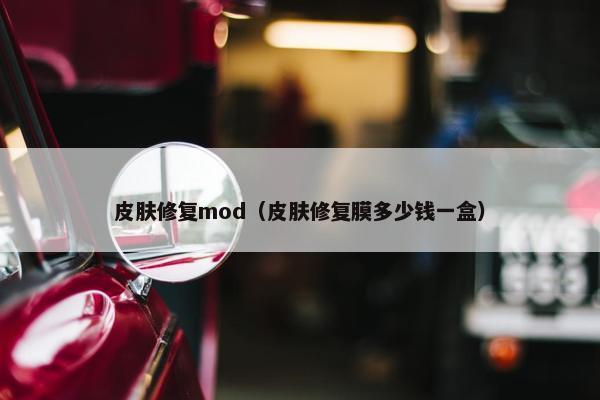 皮肤修复mod（皮肤修复膜多少钱一盒）