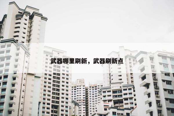 武器哪里刷新，武器刷新点