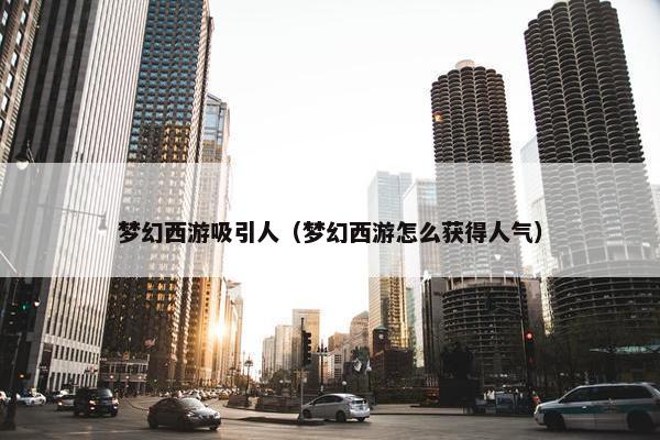 梦幻西游吸引人（梦幻西游怎么获得人气）
