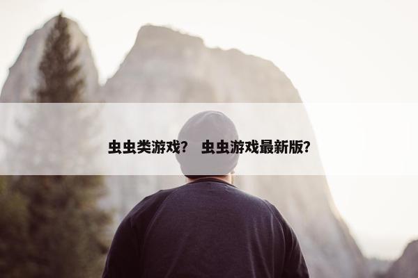 虫虫类游戏？ 虫虫游戏最新版？