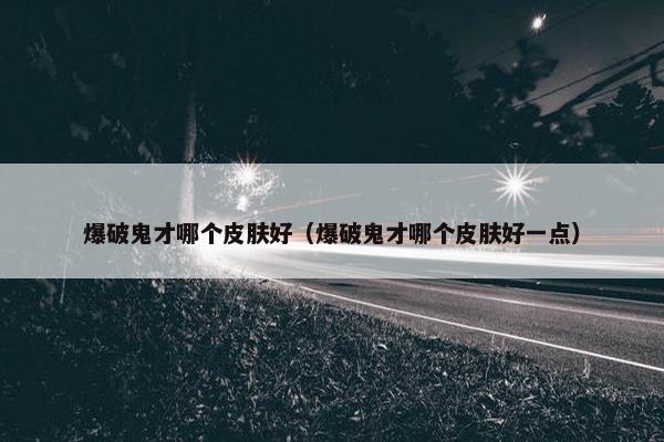 爆破鬼才哪个皮肤好（爆破鬼才哪个皮肤好一点）