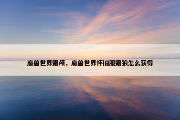魔兽世界霜颅，魔兽世界怀旧服霜狼怎么获得