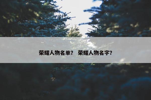 荣耀人物名单？ 荣耀人物名字？