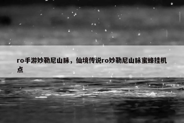 ro手游妙勒尼山脉，仙境传说ro妙勒尼山脉蜜蜂挂机点