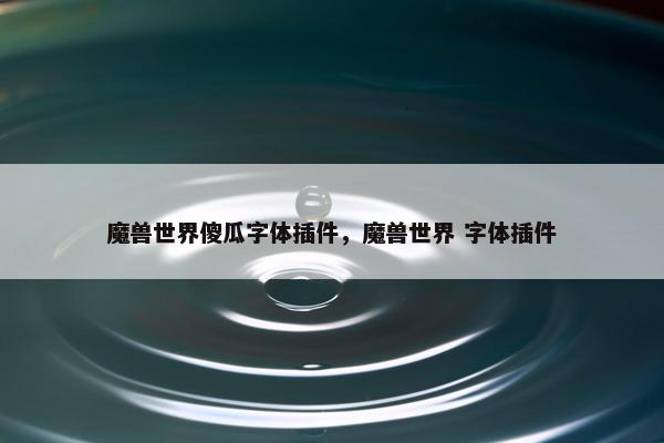 魔兽世界傻瓜字体插件，魔兽世界 字体插件