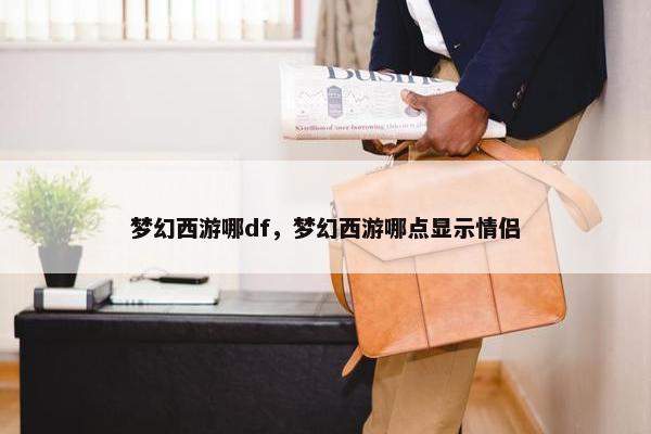 梦幻西游哪df，梦幻西游哪点显示情侣