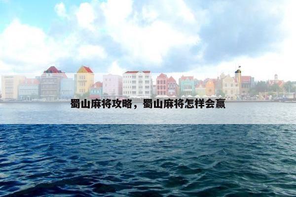 蜀山麻将攻略，蜀山麻将怎样会赢
