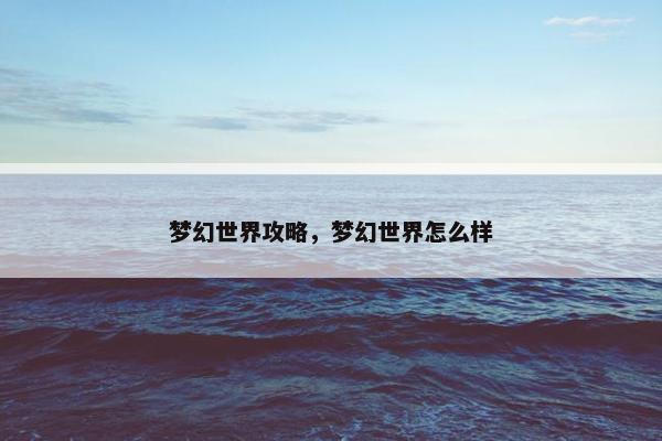 梦幻世界攻略，梦幻世界怎么样