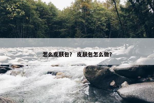 怎么皮肤包？ 皮肤包怎么做？