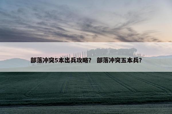 部落冲突5本出兵攻略？ 部落冲突五本兵？