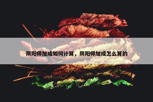 阴阳师加成如何计算，阴阳师加成怎么算的