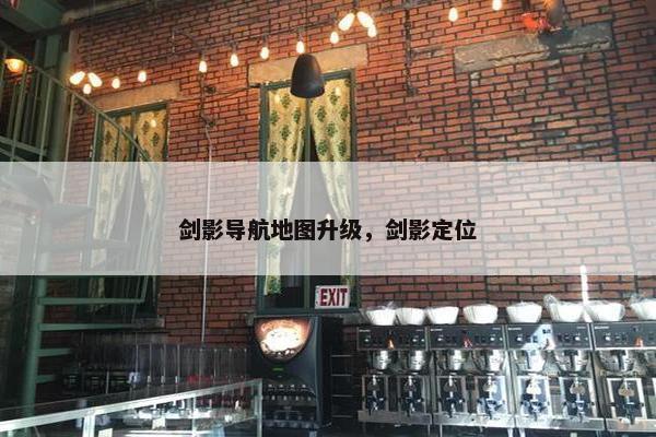 剑影导航地图升级，剑影定位