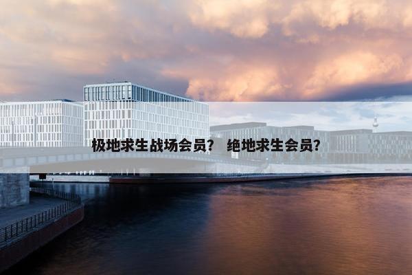 极地求生战场会员？ 绝地求生会员？