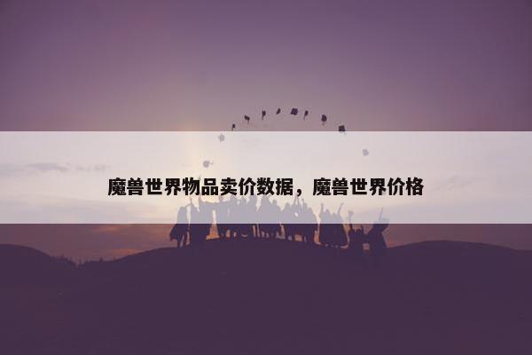 魔兽世界物品卖价数据，魔兽世界价格