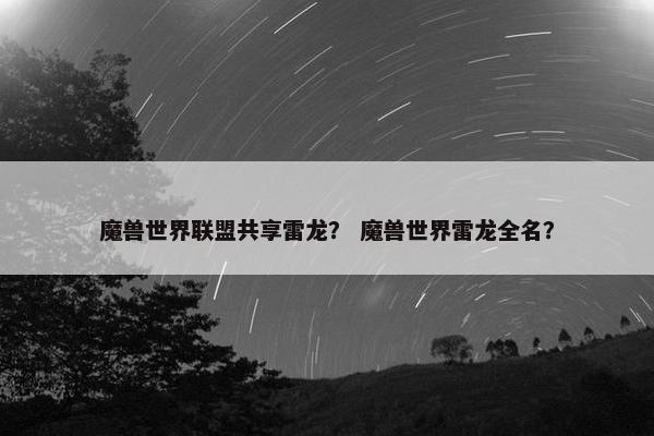 魔兽世界联盟共享雷龙？ 魔兽世界雷龙全名？