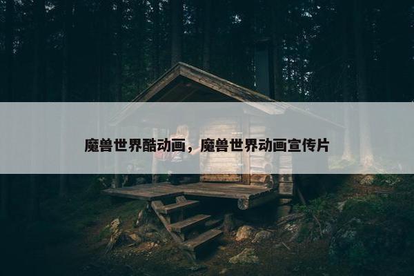 魔兽世界酷动画，魔兽世界动画宣传片